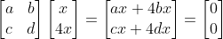 \begin{bmatrix}a & b \\ c & d\end{bmatrix}\begin{bmatrix}x \\ 4x\end{bmatrix}= \begin{bmatrix}ax+ 4bx \\ cx+ 4dx\end{bmatrix}= \begin{bmatrix}0 \\ 0\end{bmatrix}
